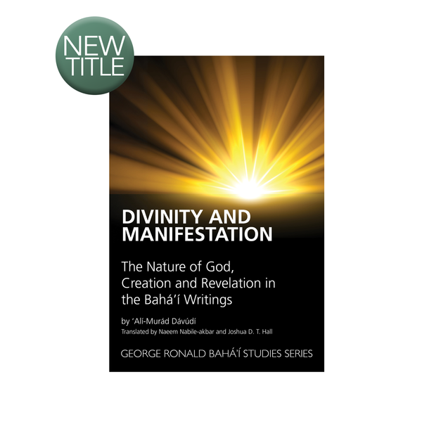 Divinity and Manifestation - The Nature of God, Creation and Revelation in the Baha'i Writings