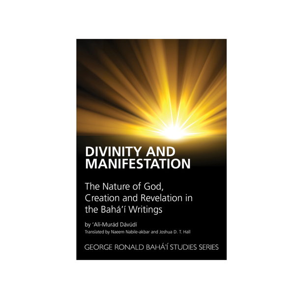 Divinity and Manifestation - The Nature of God, Creation and Revelation in the Baha'i Writings